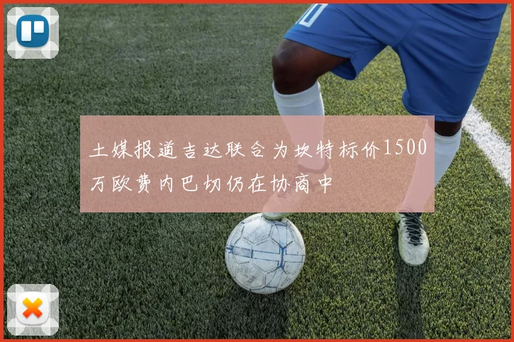 土媒报道吉达联合为坎特标价1500万欧费内巴切仍在协商中