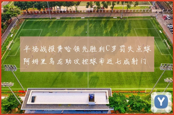 半场战报费哈领先胜利C罗罚失点球阿姆里乌龙助攻控球率近七成射门未果
