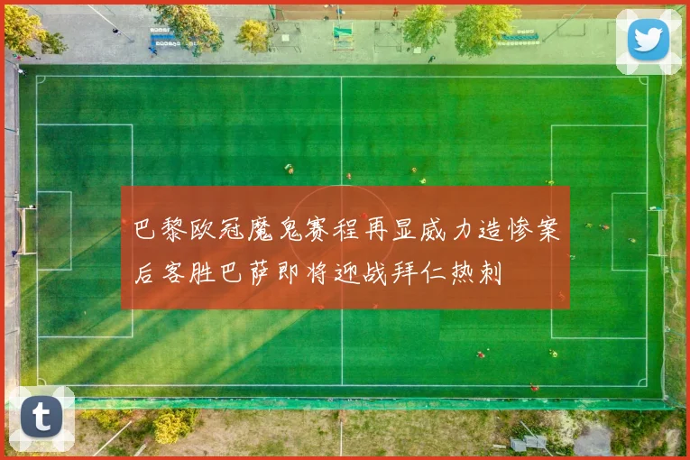 巴黎欧冠魔鬼赛程再显威力造惨案后客胜巴萨即将迎战拜仁热刺