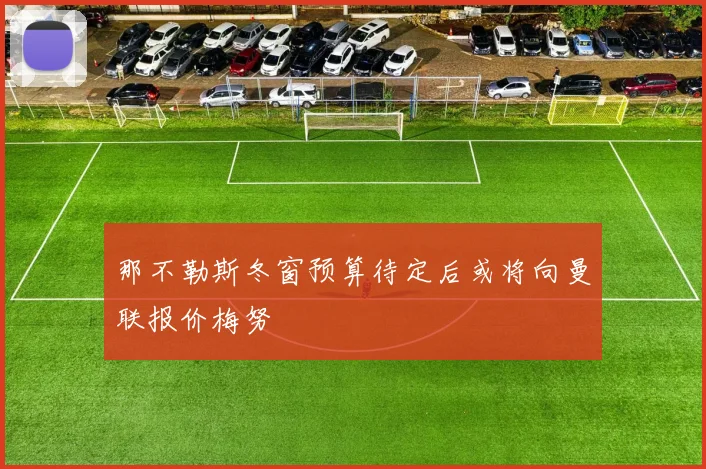 那不勒斯冬窗预算待定后或将向曼联报价梅努