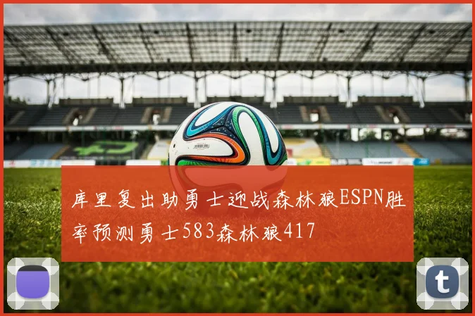 库里复出助勇士迎战森林狼ESPN胜率预测勇士583森林狼417