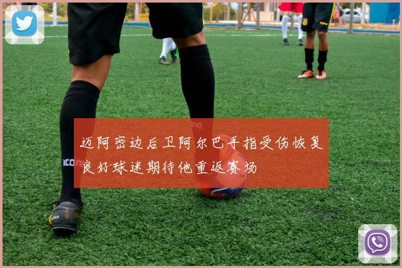 迈阿密边后卫阿尔巴手指受伤恢复良好球迷期待他重返赛场