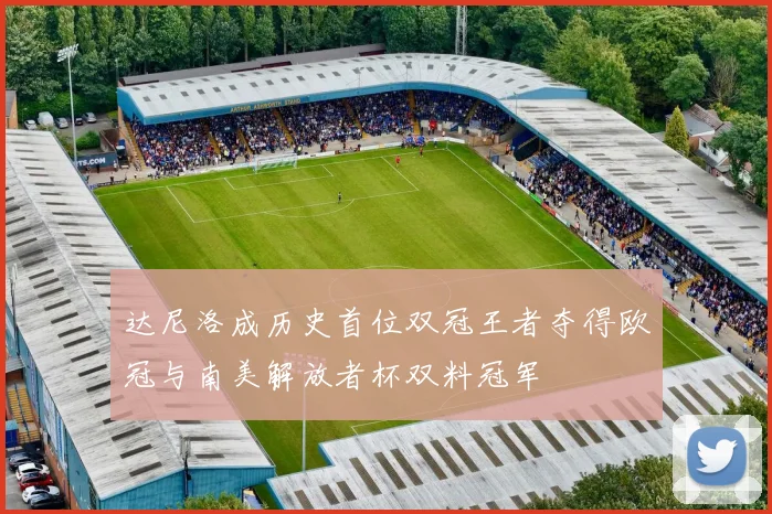达尼洛成历史首位双冠王者夺得欧冠与南美解放者杯双料冠军