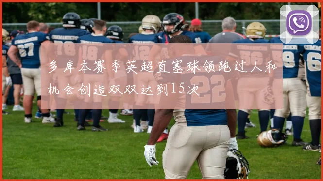 多库本赛季英超直塞球领跑过人和机会创造双双达到15次