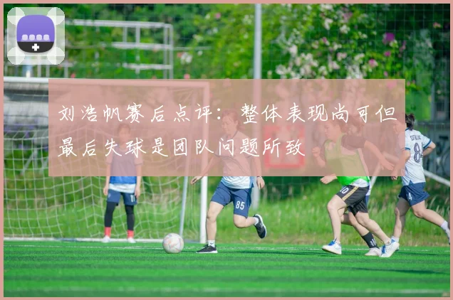 刘浩帆赛后点评：整体表现尚可但最后失球是团队问题所致