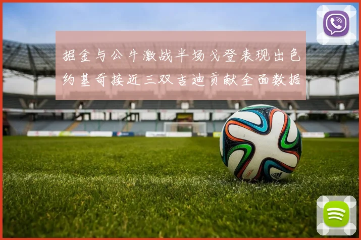 掘金与公牛激战半场戈登表现出色约基奇接近三双吉迪贡献全面数据